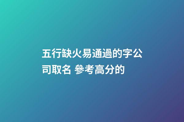 五行缺火易通過的字公司取名 參考高分的-第1張-公司起名-玄機派